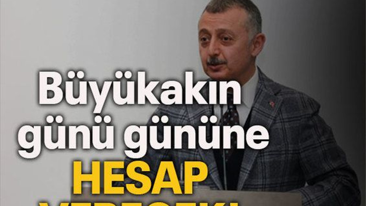 Büyükakın günü gününe hesap verecek!